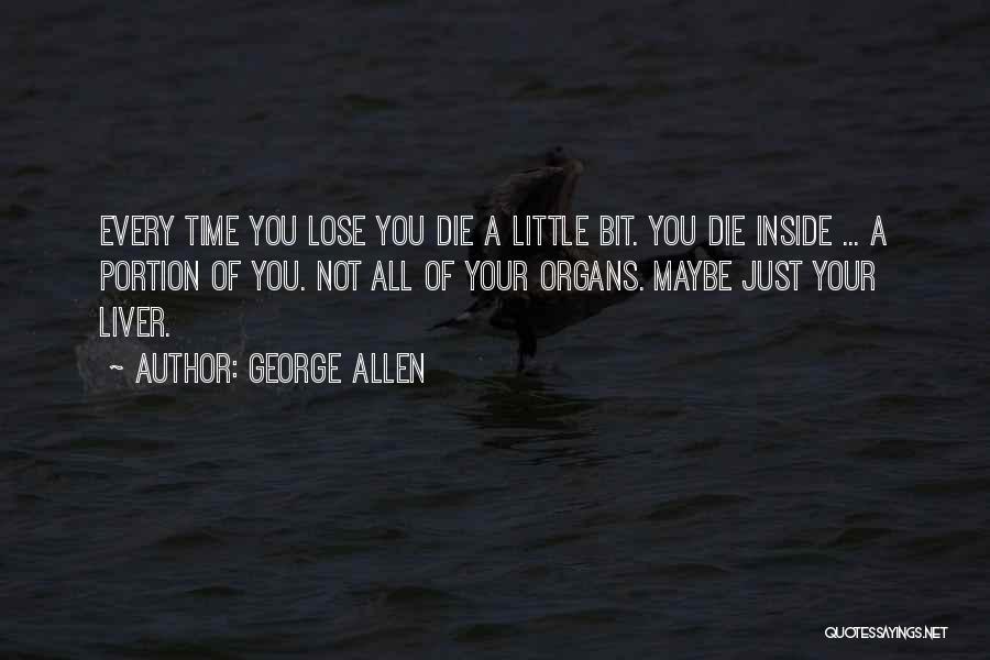 George Allen Quotes: Every Time You Lose You Die A Little Bit. You Die Inside ... A Portion Of You. Not All Of