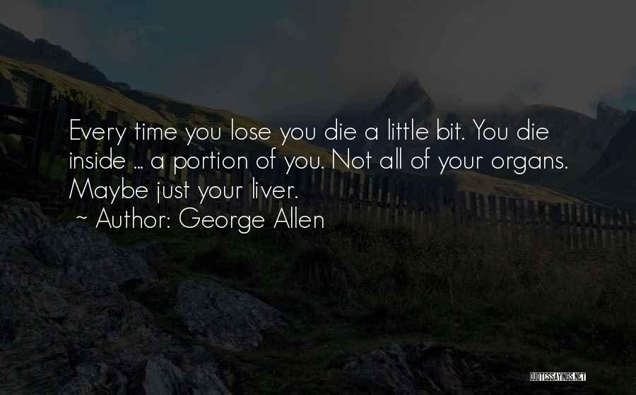 George Allen Quotes: Every Time You Lose You Die A Little Bit. You Die Inside ... A Portion Of You. Not All Of