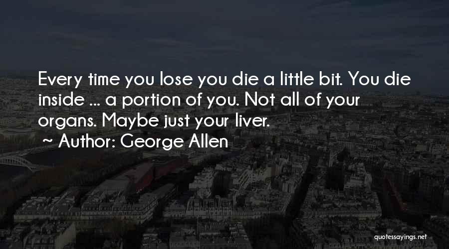 George Allen Quotes: Every Time You Lose You Die A Little Bit. You Die Inside ... A Portion Of You. Not All Of