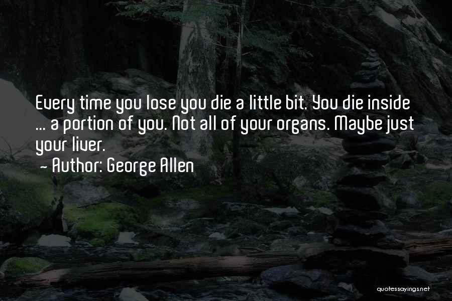 George Allen Quotes: Every Time You Lose You Die A Little Bit. You Die Inside ... A Portion Of You. Not All Of