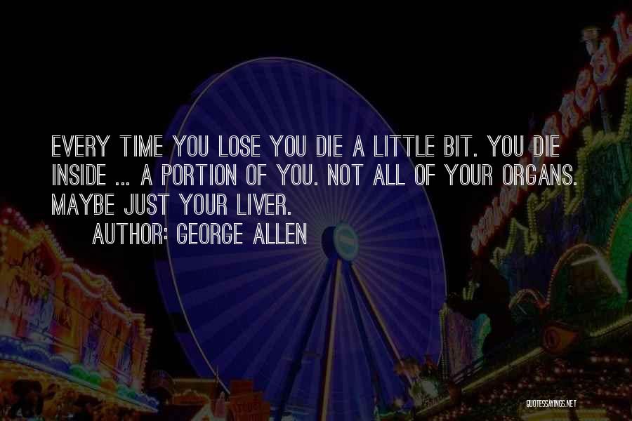 George Allen Quotes: Every Time You Lose You Die A Little Bit. You Die Inside ... A Portion Of You. Not All Of