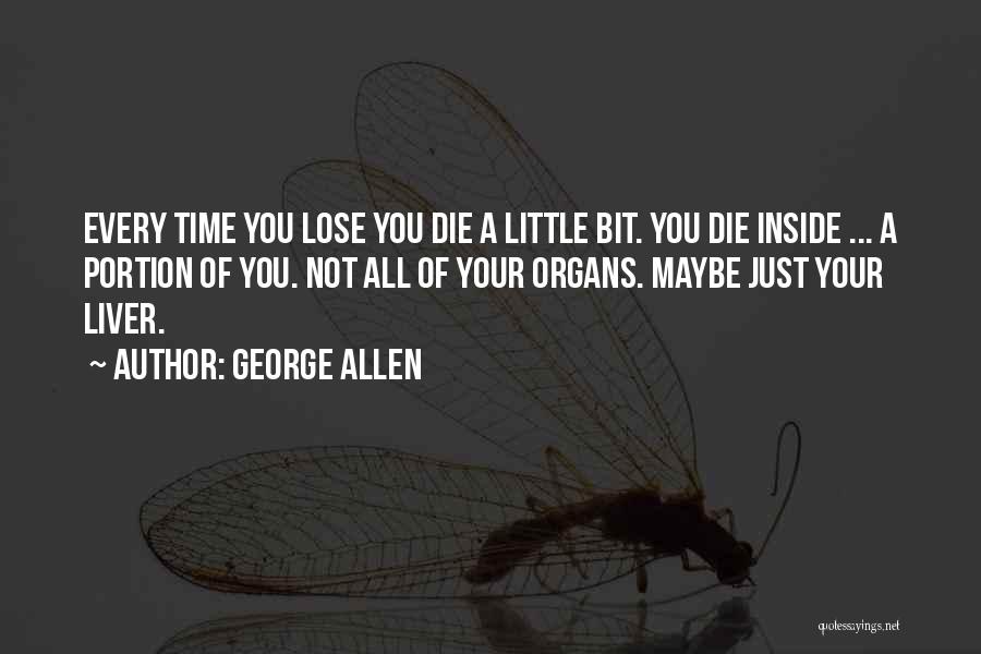 George Allen Quotes: Every Time You Lose You Die A Little Bit. You Die Inside ... A Portion Of You. Not All Of