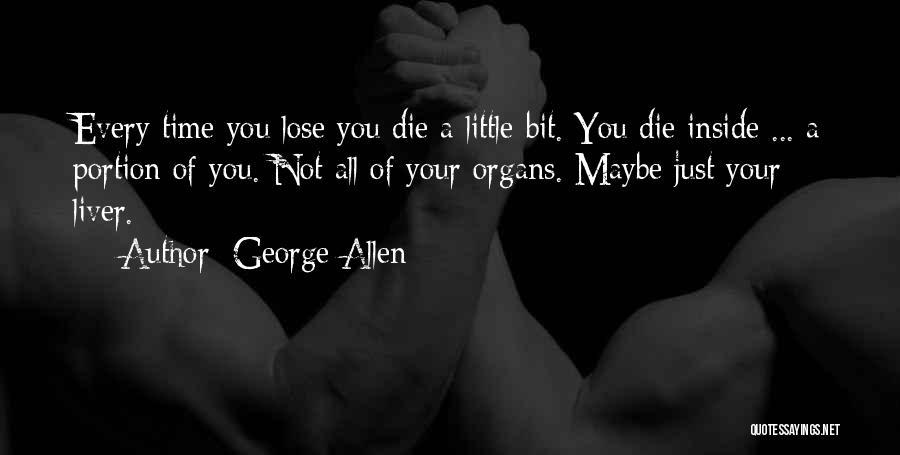 George Allen Quotes: Every Time You Lose You Die A Little Bit. You Die Inside ... A Portion Of You. Not All Of