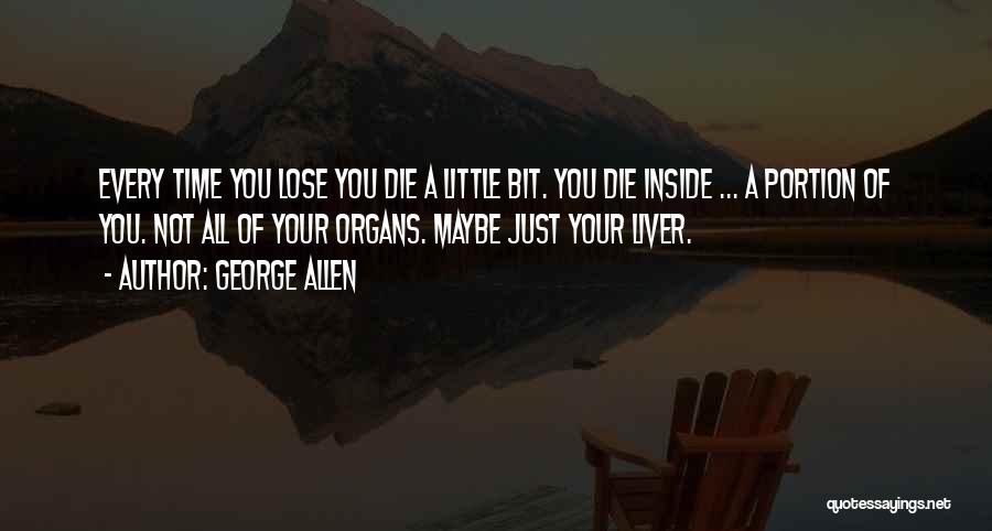 George Allen Quotes: Every Time You Lose You Die A Little Bit. You Die Inside ... A Portion Of You. Not All Of