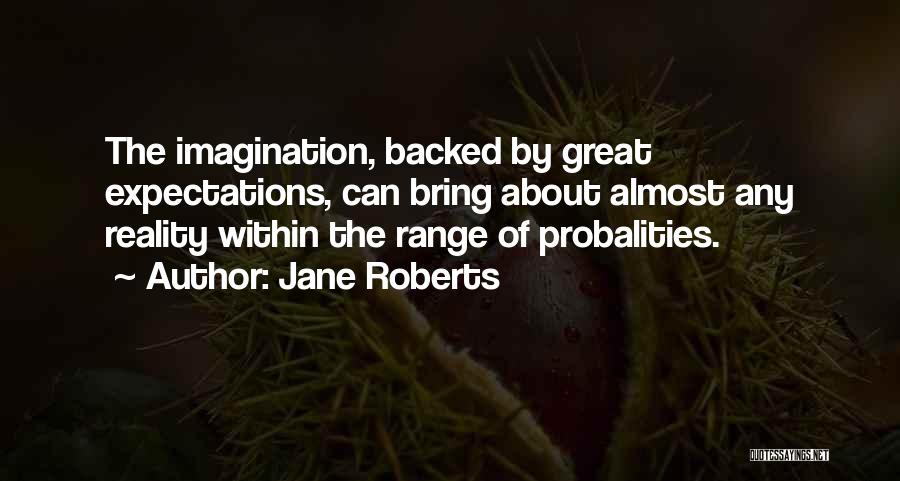 Jane Roberts Quotes: The Imagination, Backed By Great Expectations, Can Bring About Almost Any Reality Within The Range Of Probalities.