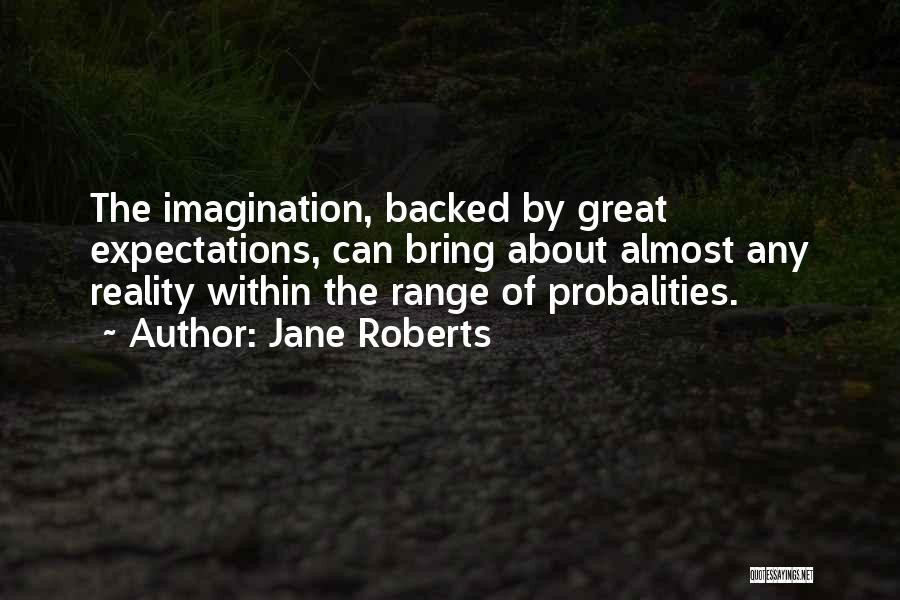 Jane Roberts Quotes: The Imagination, Backed By Great Expectations, Can Bring About Almost Any Reality Within The Range Of Probalities.