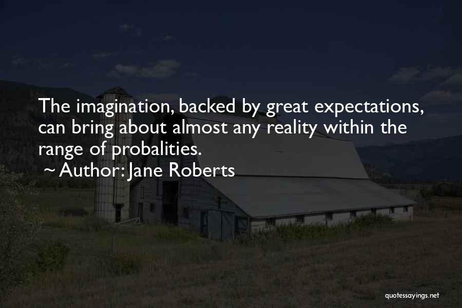 Jane Roberts Quotes: The Imagination, Backed By Great Expectations, Can Bring About Almost Any Reality Within The Range Of Probalities.