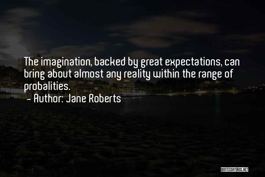 Jane Roberts Quotes: The Imagination, Backed By Great Expectations, Can Bring About Almost Any Reality Within The Range Of Probalities.