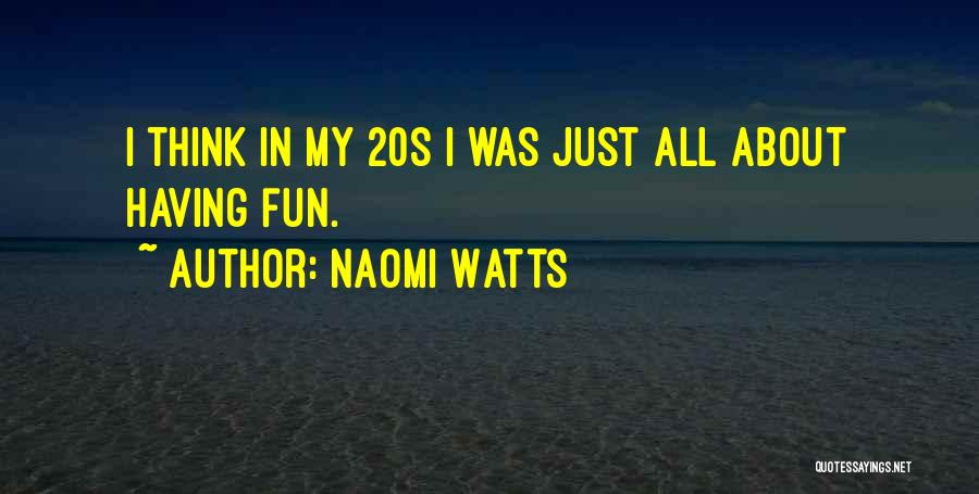 Naomi Watts Quotes: I Think In My 20s I Was Just All About Having Fun.