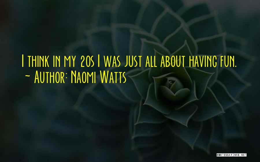 Naomi Watts Quotes: I Think In My 20s I Was Just All About Having Fun.