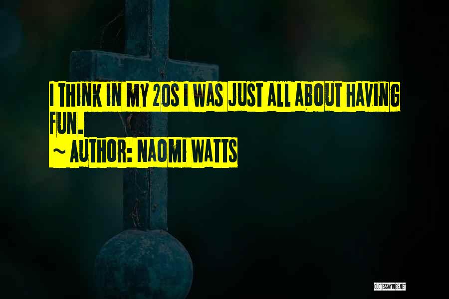 Naomi Watts Quotes: I Think In My 20s I Was Just All About Having Fun.