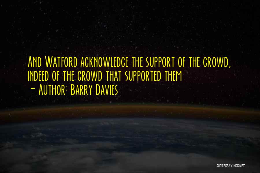 Barry Davies Quotes: And Watford Acknowledge The Support Of The Crowd, Indeed Of The Crowd That Supported Them