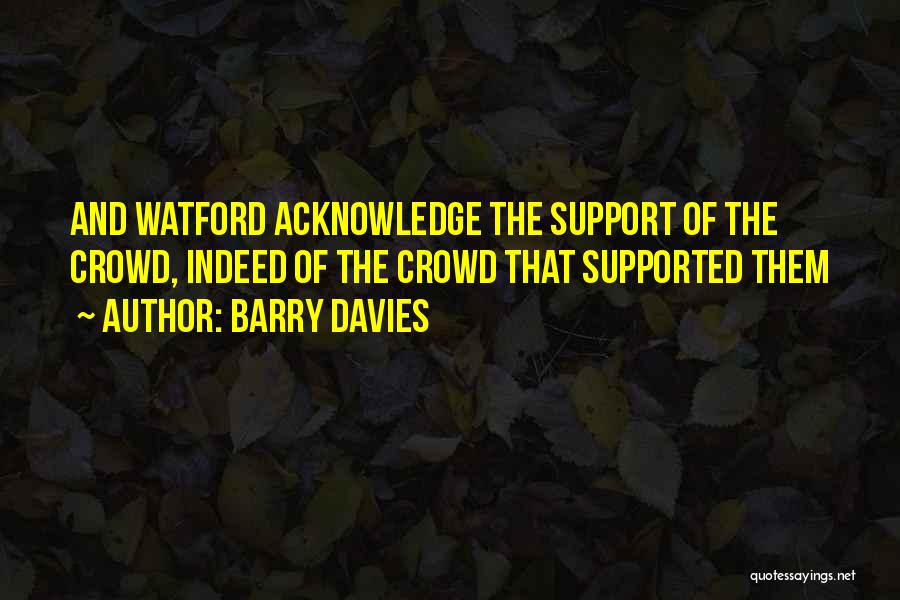 Barry Davies Quotes: And Watford Acknowledge The Support Of The Crowd, Indeed Of The Crowd That Supported Them