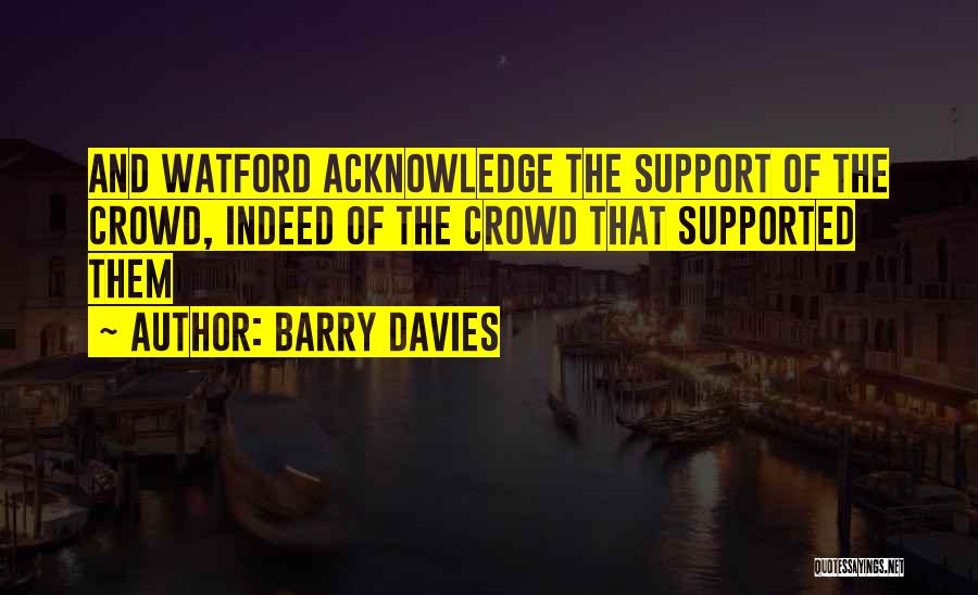 Barry Davies Quotes: And Watford Acknowledge The Support Of The Crowd, Indeed Of The Crowd That Supported Them