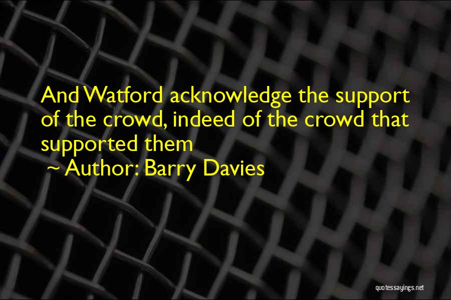 Barry Davies Quotes: And Watford Acknowledge The Support Of The Crowd, Indeed Of The Crowd That Supported Them