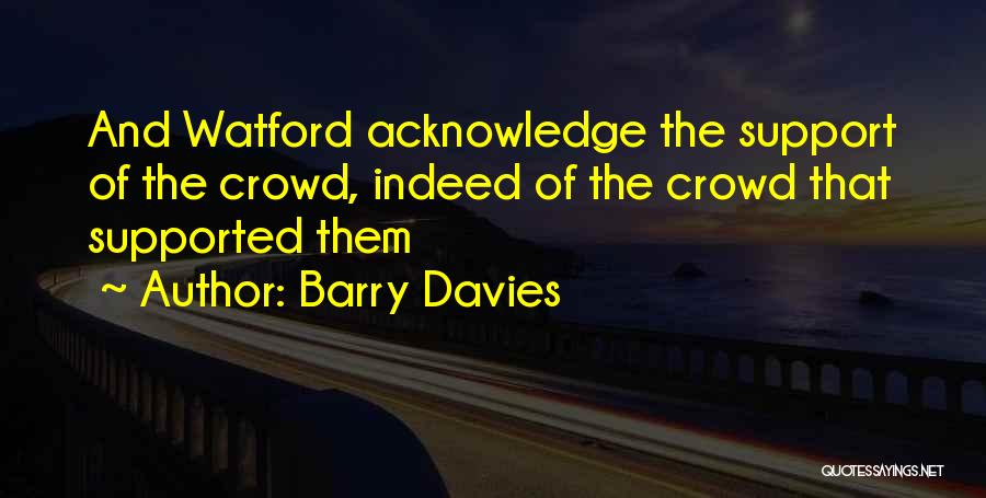Barry Davies Quotes: And Watford Acknowledge The Support Of The Crowd, Indeed Of The Crowd That Supported Them