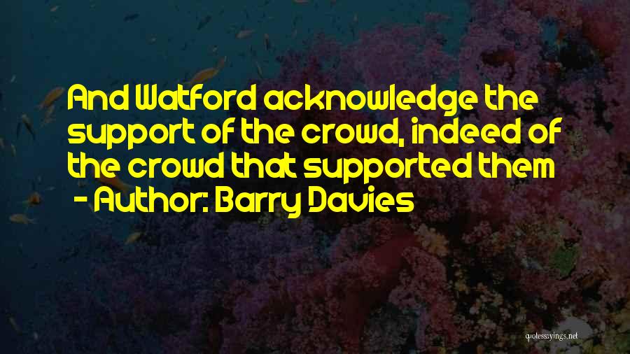 Barry Davies Quotes: And Watford Acknowledge The Support Of The Crowd, Indeed Of The Crowd That Supported Them