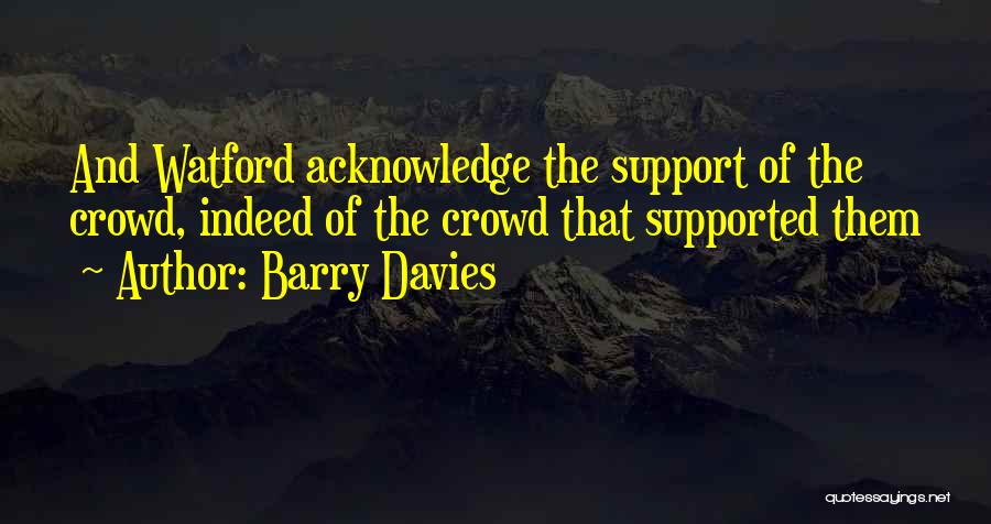 Barry Davies Quotes: And Watford Acknowledge The Support Of The Crowd, Indeed Of The Crowd That Supported Them