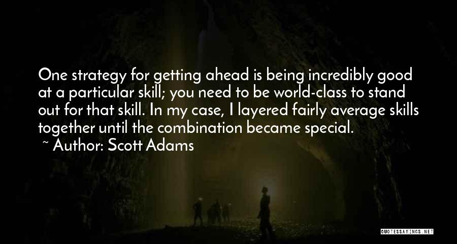 Scott Adams Quotes: One Strategy For Getting Ahead Is Being Incredibly Good At A Particular Skill; You Need To Be World-class To Stand