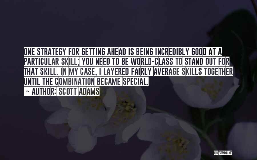 Scott Adams Quotes: One Strategy For Getting Ahead Is Being Incredibly Good At A Particular Skill; You Need To Be World-class To Stand