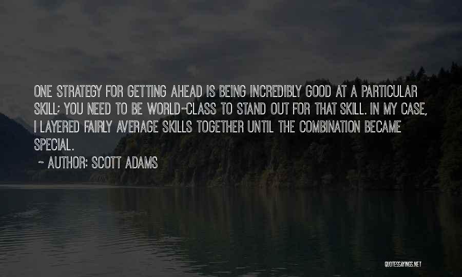 Scott Adams Quotes: One Strategy For Getting Ahead Is Being Incredibly Good At A Particular Skill; You Need To Be World-class To Stand