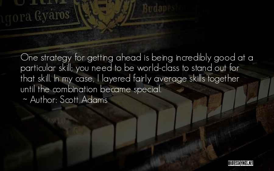 Scott Adams Quotes: One Strategy For Getting Ahead Is Being Incredibly Good At A Particular Skill; You Need To Be World-class To Stand