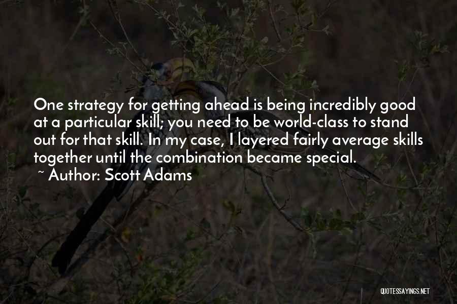Scott Adams Quotes: One Strategy For Getting Ahead Is Being Incredibly Good At A Particular Skill; You Need To Be World-class To Stand
