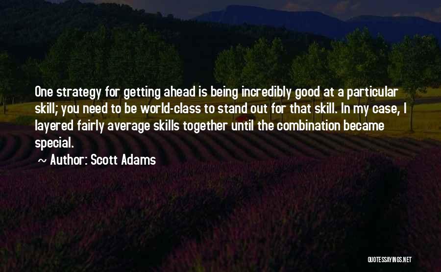 Scott Adams Quotes: One Strategy For Getting Ahead Is Being Incredibly Good At A Particular Skill; You Need To Be World-class To Stand