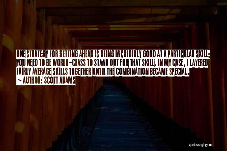 Scott Adams Quotes: One Strategy For Getting Ahead Is Being Incredibly Good At A Particular Skill; You Need To Be World-class To Stand