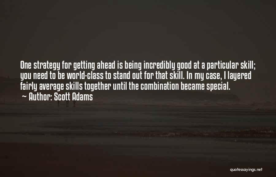 Scott Adams Quotes: One Strategy For Getting Ahead Is Being Incredibly Good At A Particular Skill; You Need To Be World-class To Stand