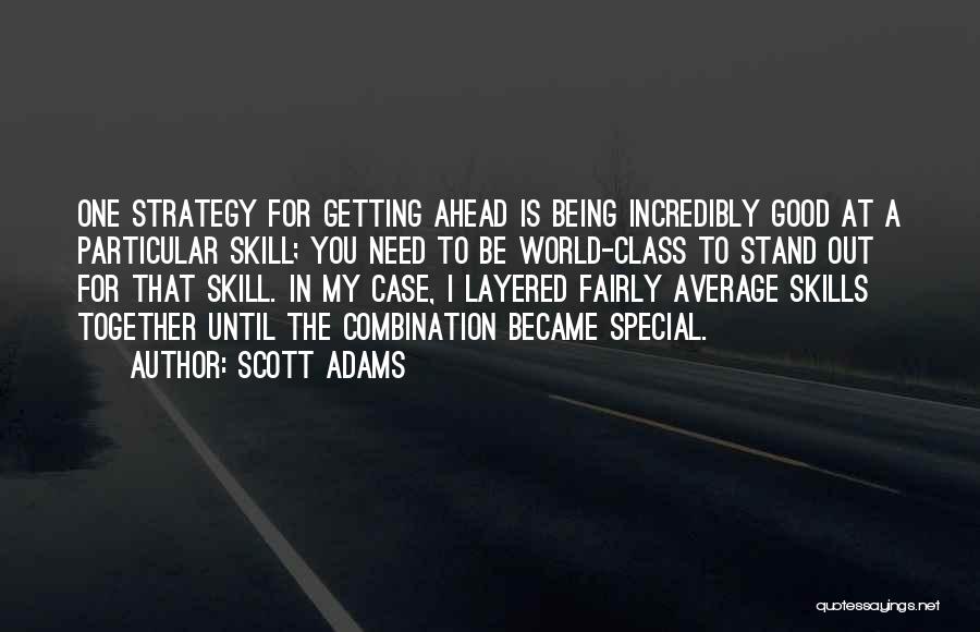 Scott Adams Quotes: One Strategy For Getting Ahead Is Being Incredibly Good At A Particular Skill; You Need To Be World-class To Stand