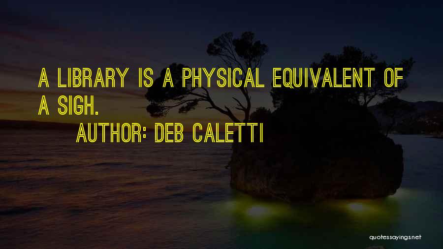 Deb Caletti Quotes: A Library Is A Physical Equivalent Of A Sigh.