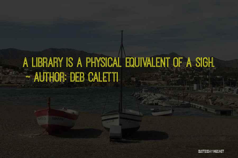 Deb Caletti Quotes: A Library Is A Physical Equivalent Of A Sigh.