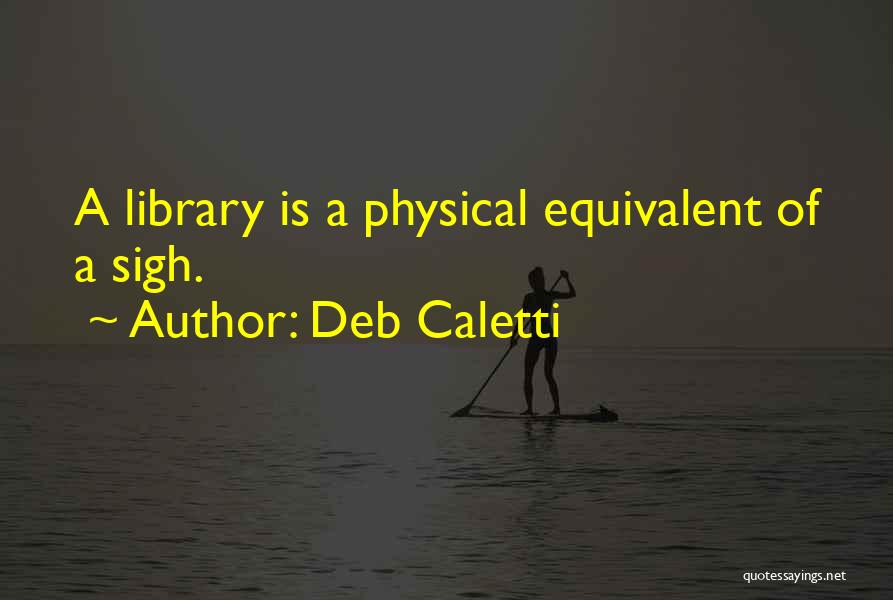 Deb Caletti Quotes: A Library Is A Physical Equivalent Of A Sigh.