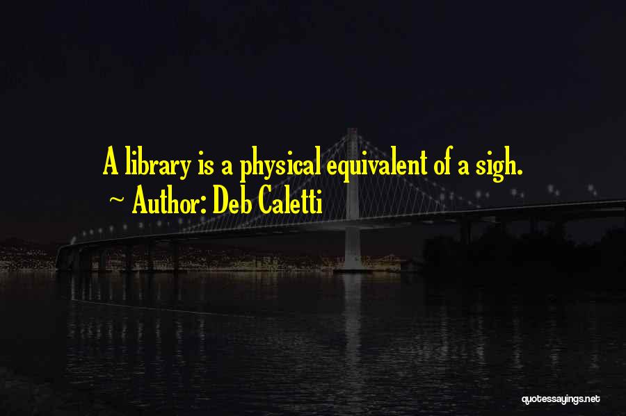Deb Caletti Quotes: A Library Is A Physical Equivalent Of A Sigh.