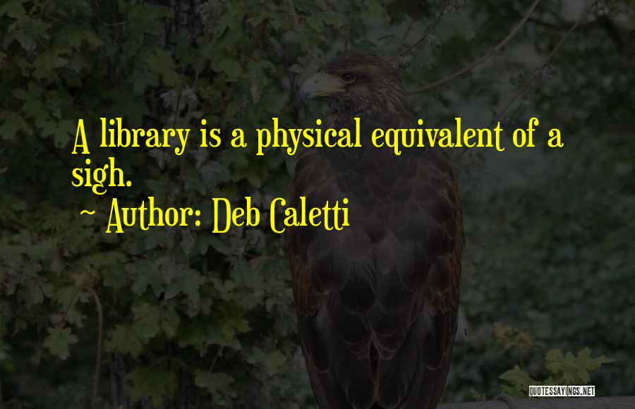 Deb Caletti Quotes: A Library Is A Physical Equivalent Of A Sigh.