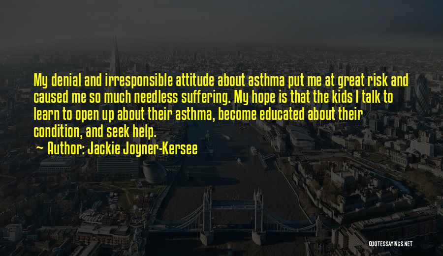 Jackie Joyner-Kersee Quotes: My Denial And Irresponsible Attitude About Asthma Put Me At Great Risk And Caused Me So Much Needless Suffering. My