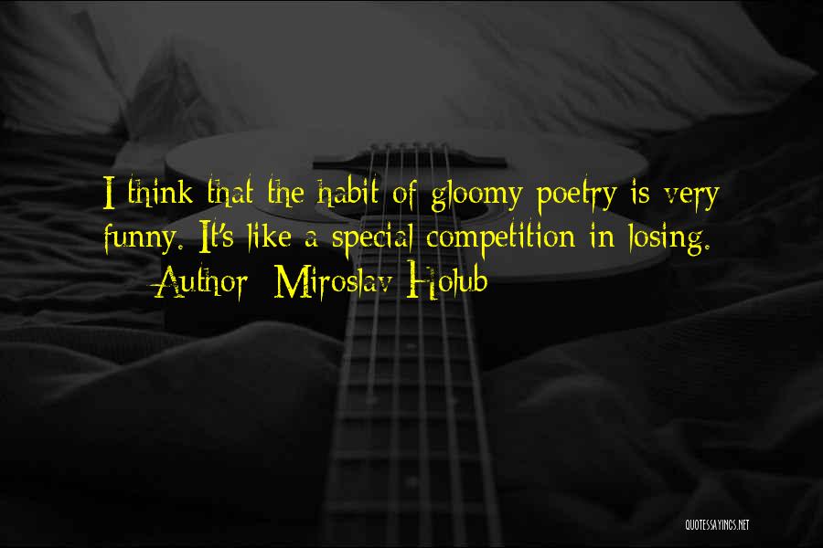 Miroslav Holub Quotes: I Think That The Habit Of Gloomy Poetry Is Very Funny. It's Like A Special Competition In Losing.