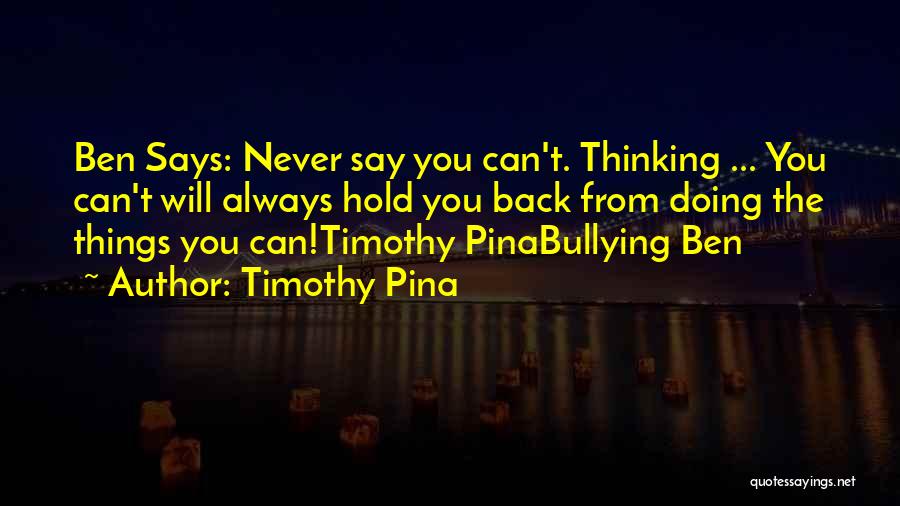 Timothy Pina Quotes: Ben Says: Never Say You Can't. Thinking ... You Can't Will Always Hold You Back From Doing The Things You