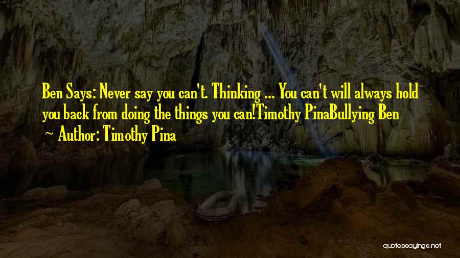 Timothy Pina Quotes: Ben Says: Never Say You Can't. Thinking ... You Can't Will Always Hold You Back From Doing The Things You