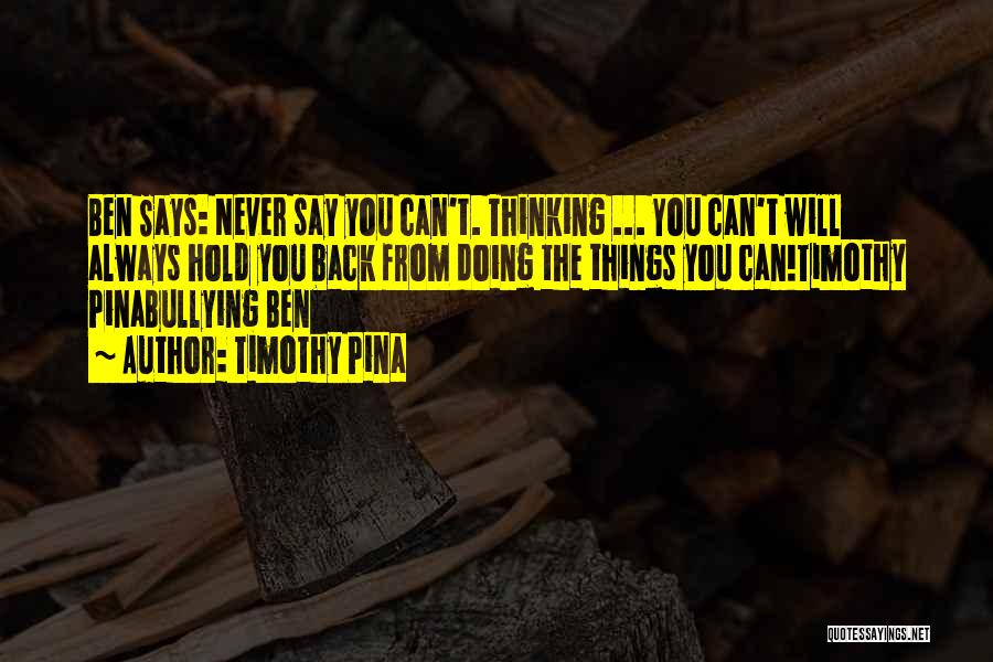 Timothy Pina Quotes: Ben Says: Never Say You Can't. Thinking ... You Can't Will Always Hold You Back From Doing The Things You