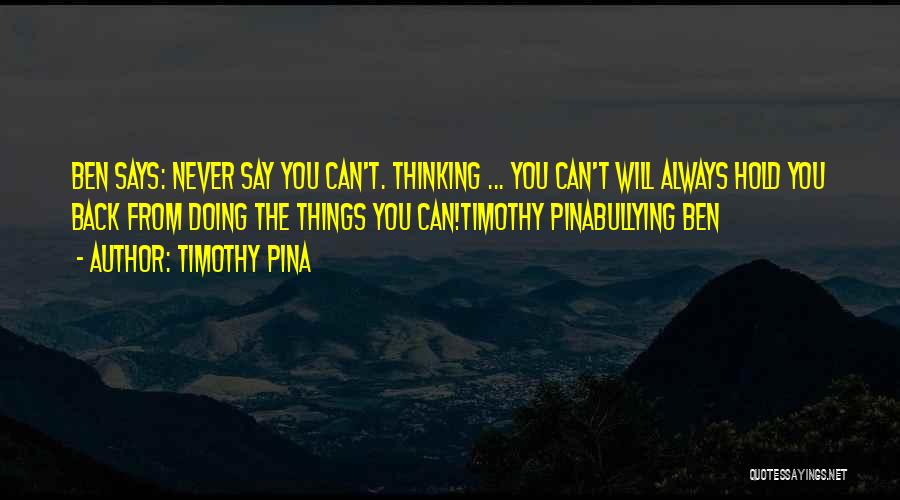 Timothy Pina Quotes: Ben Says: Never Say You Can't. Thinking ... You Can't Will Always Hold You Back From Doing The Things You