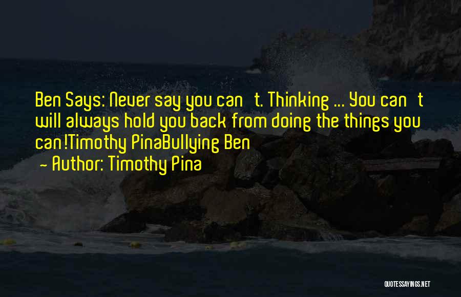 Timothy Pina Quotes: Ben Says: Never Say You Can't. Thinking ... You Can't Will Always Hold You Back From Doing The Things You