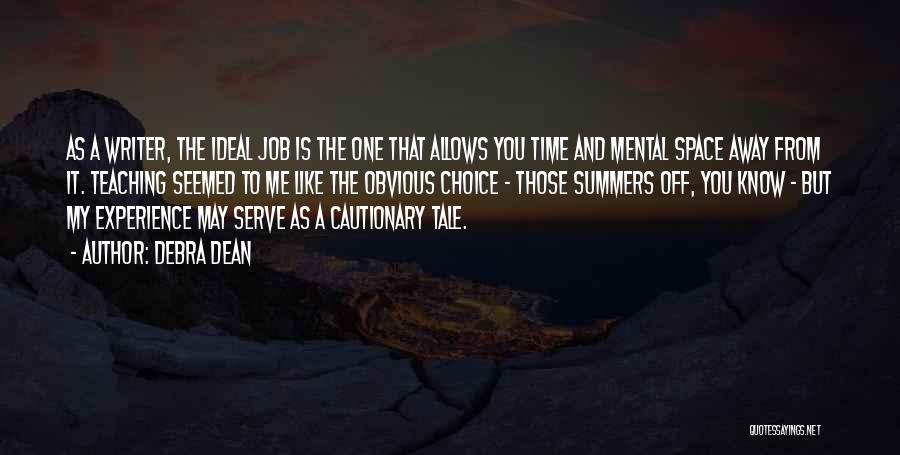 Debra Dean Quotes: As A Writer, The Ideal Job Is The One That Allows You Time And Mental Space Away From It. Teaching