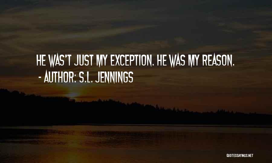 S.L. Jennings Quotes: He Was't Just My Exception. He Was My Reason.