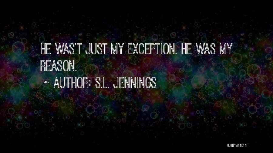 S.L. Jennings Quotes: He Was't Just My Exception. He Was My Reason.