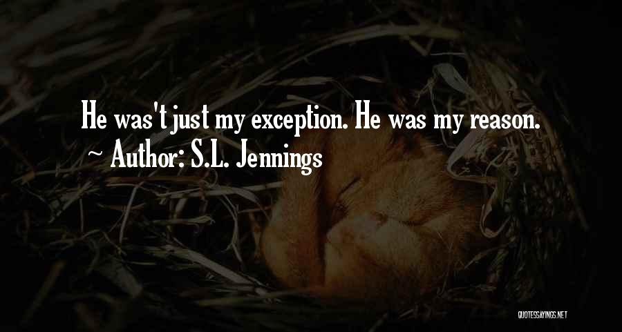 S.L. Jennings Quotes: He Was't Just My Exception. He Was My Reason.