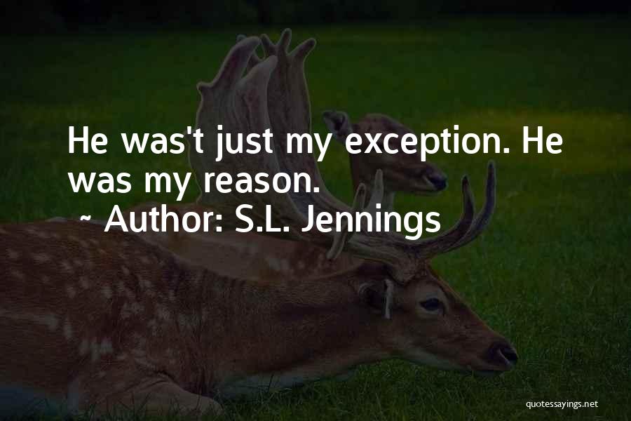 S.L. Jennings Quotes: He Was't Just My Exception. He Was My Reason.