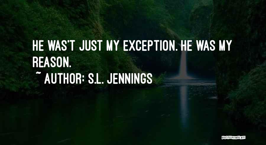 S.L. Jennings Quotes: He Was't Just My Exception. He Was My Reason.