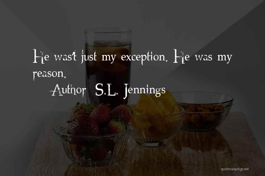 S.L. Jennings Quotes: He Was't Just My Exception. He Was My Reason.